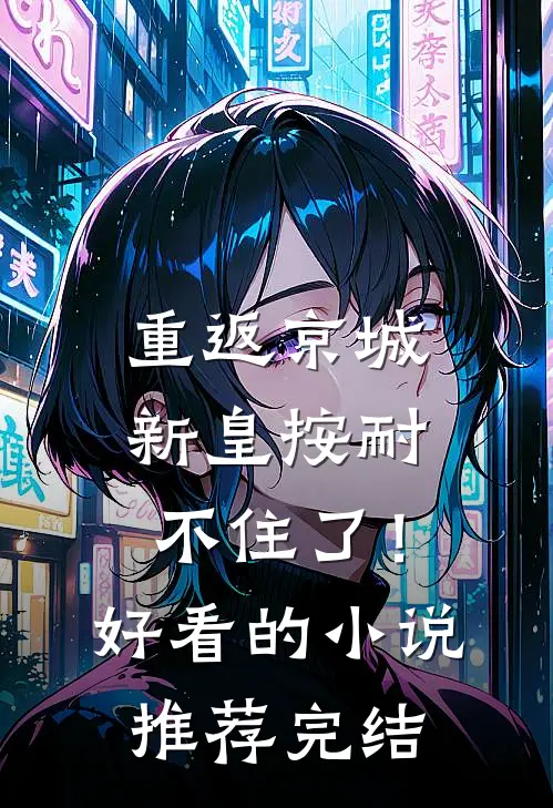 重返京城，新皇按耐不住了！好看的小说推荐完结