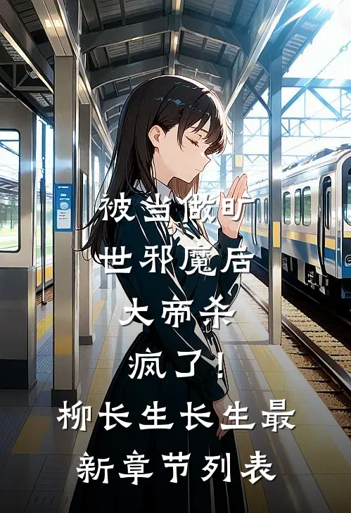 被当做旷世邪魔后，大帝杀疯了！柳长生长生最新章节列表