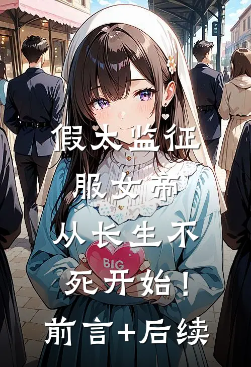 假太监征服女帝，从长生不死开始！前言+后续
