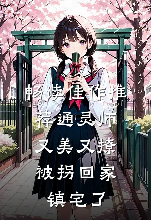 畅读佳作推荐通灵师又美又撩，被拐回家镇宅了