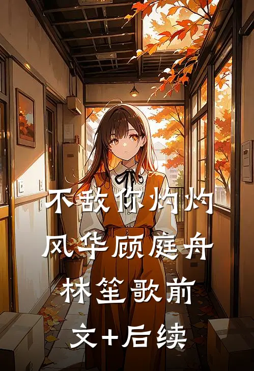 不敌你灼灼风华顾庭舟林笙歌前文+后续