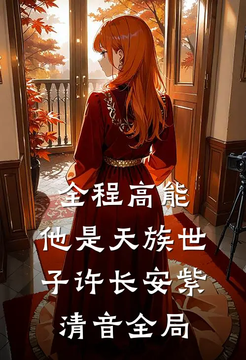 全程高能：他是天族世子许长安紫清音全局