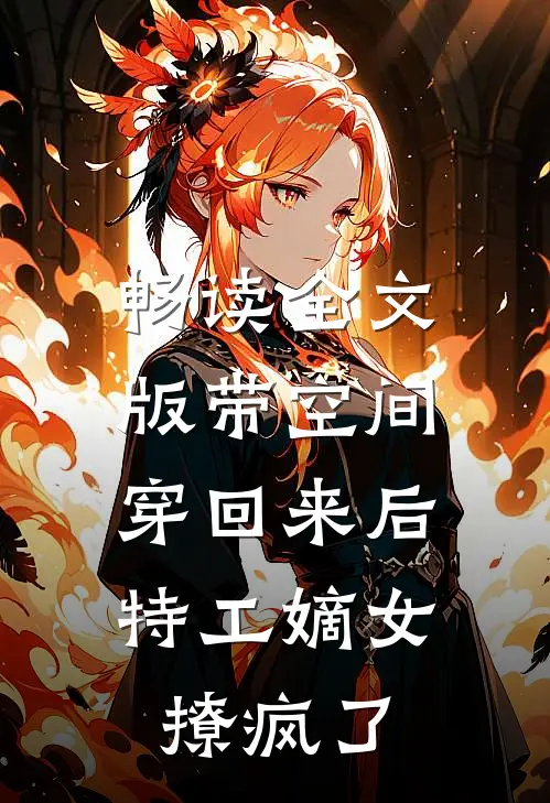 畅读全文版带空间穿回来后，特工嫡女撩疯了