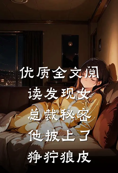 优质全文阅读发现女总裁秘密，他披上了狰狞狼皮