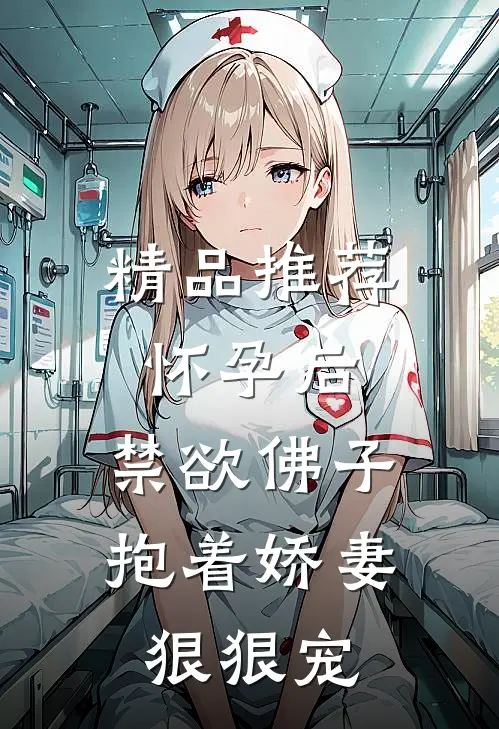 精品推荐怀孕后,禁欲佛子抱着娇妻狠狠宠