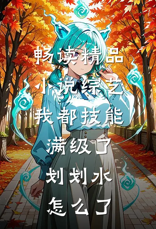 畅读精品小说综艺：我都技能满级了，划划水怎么了