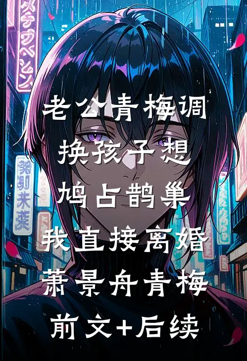 老公青梅调换孩子想鸠占鹊巢，我直接离婚萧景舟青梅前文+后续