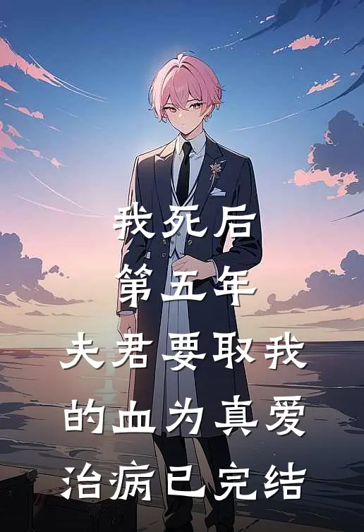 我死后第五年，夫君要取我的血为真爱治病已完结