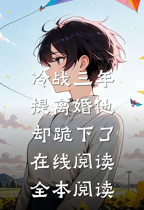 冷战三年，提离婚他却跪下了在线阅读全本阅读