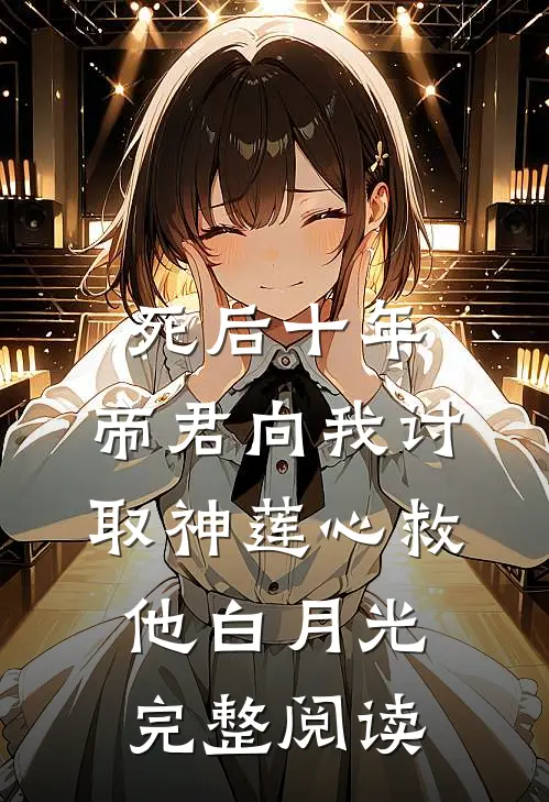 死后十年，帝君向我讨取神莲心救他白月光完整阅读