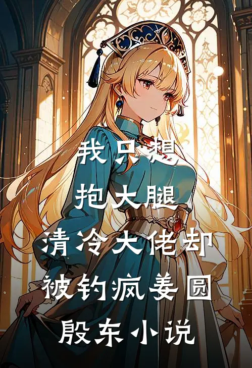 我只想抱大腿，清冷大佬却被钓疯姜圆殷东小说