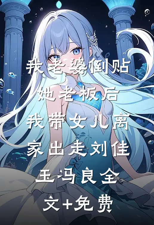 我老婆倒贴她老板后，我带女儿离家出走刘佳玉冯良全文+免费