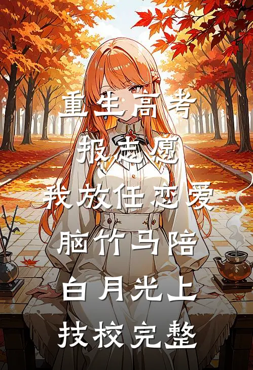 重生高考报志愿，我放任恋爱脑竹马陪白月光上技校完整