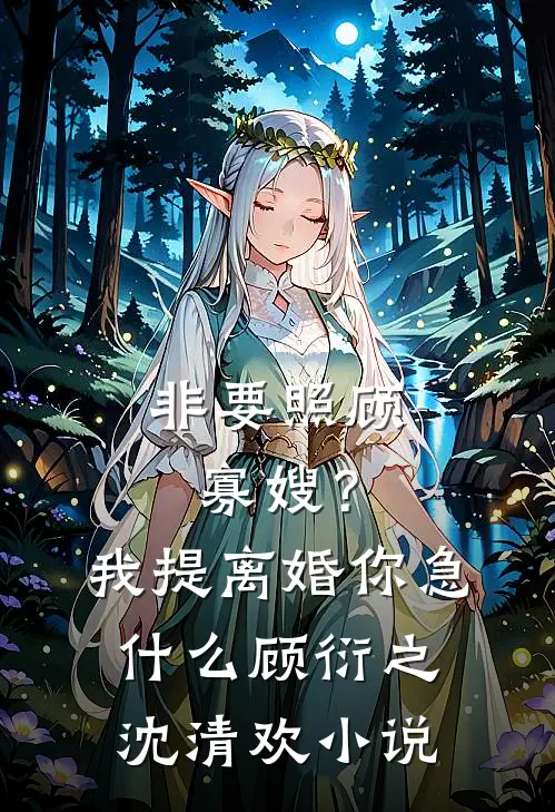 非要照顾寡嫂？我提离婚你急什么顾衍之沈清欢小说