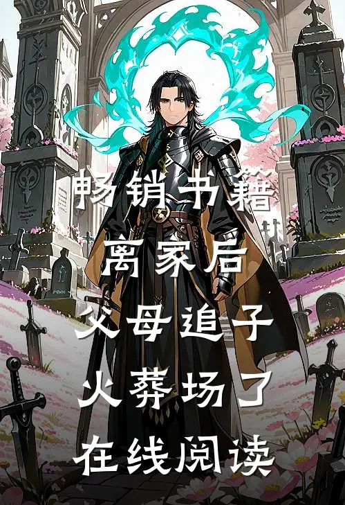 畅销书籍离家后,父母追子火葬场了在线阅读