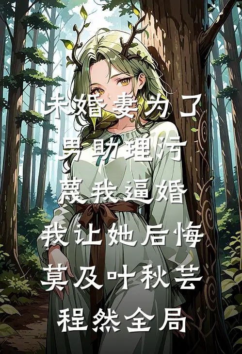 未婚妻为了男助理污蔑我逼婚，我让她后悔莫及叶秋芸程然全局