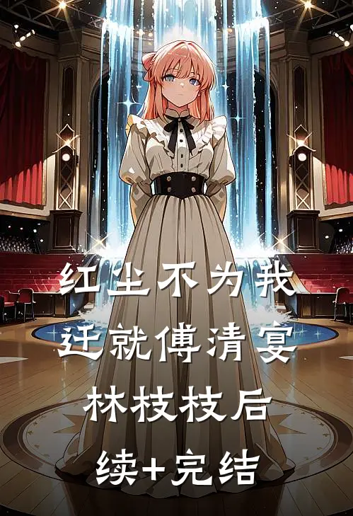 红尘不为我迁就傅清宴林枝枝后续+完结