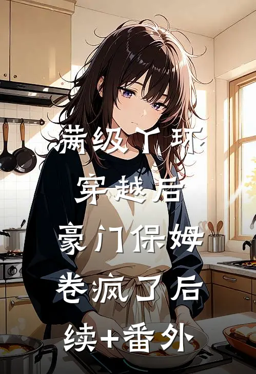 满级丫环穿越后，豪门保姆卷疯了后续+番外