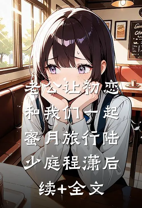 老公让初恋和我们一起蜜月旅行陆少庭程潇后续+全文