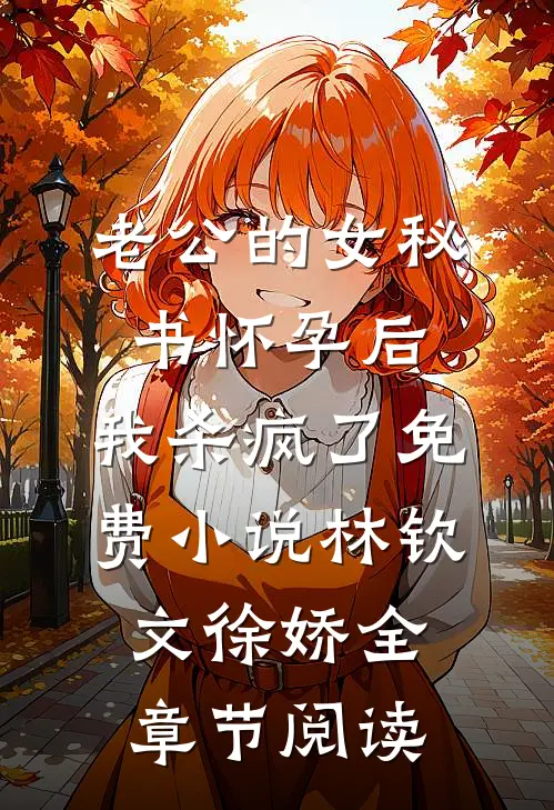 老公的女秘书怀孕后，我杀疯了免费小说林钦文徐娇全章节阅读