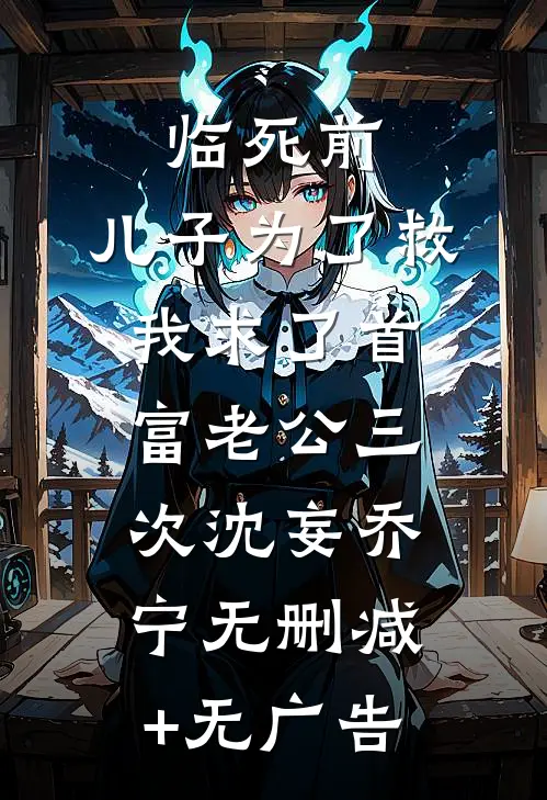 临死前，儿子为了救我求了首富老公三次沈妄乔宁无删减+无广告