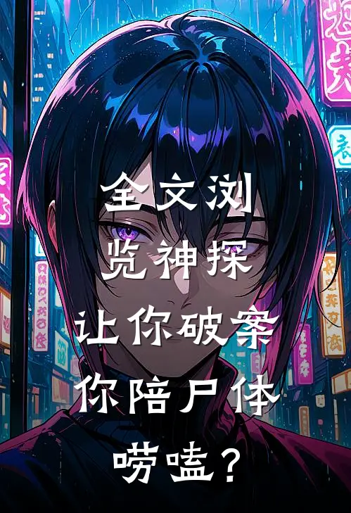 全文浏览神探：让你破案，你陪尸体唠嗑？