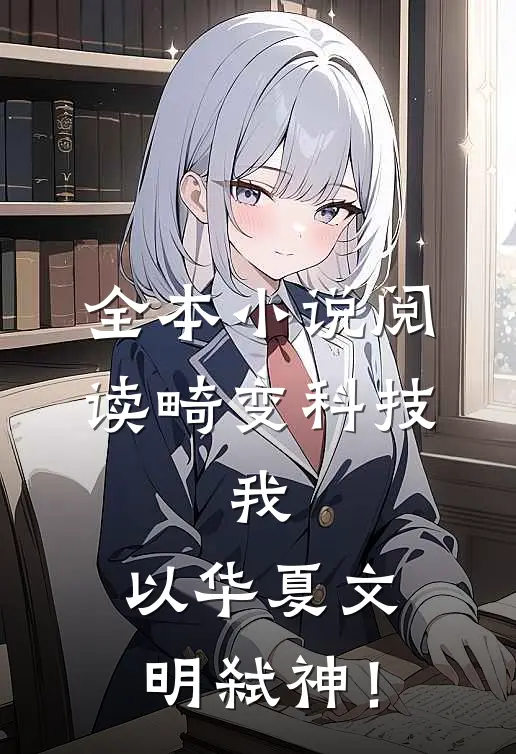 全本小说阅读畸变科技：我，以华夏文明弑神！