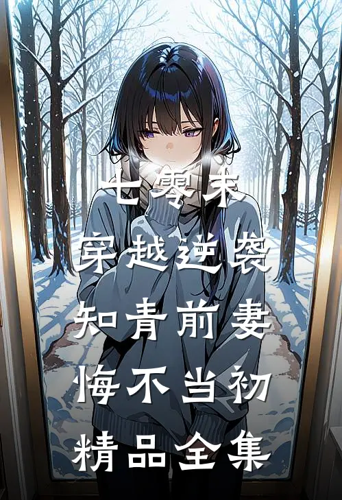 七零末：穿越逆袭知青前妻悔不当初精品全集