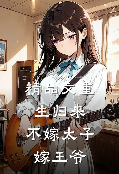 精品文重生归来，不嫁太子嫁王爷