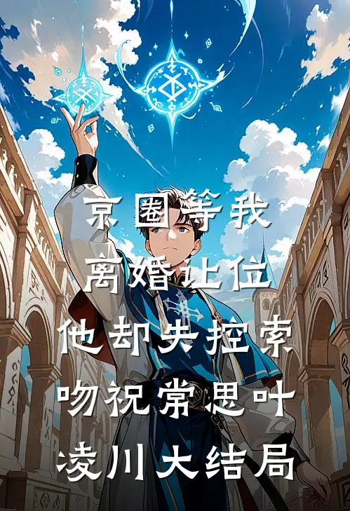 京圈等我离婚让位，他却失控索吻祝常思叶凌川大结局