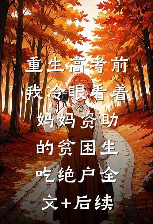 重生高考前，我冷眼看着妈妈资助的贫困生吃绝户全文+后续