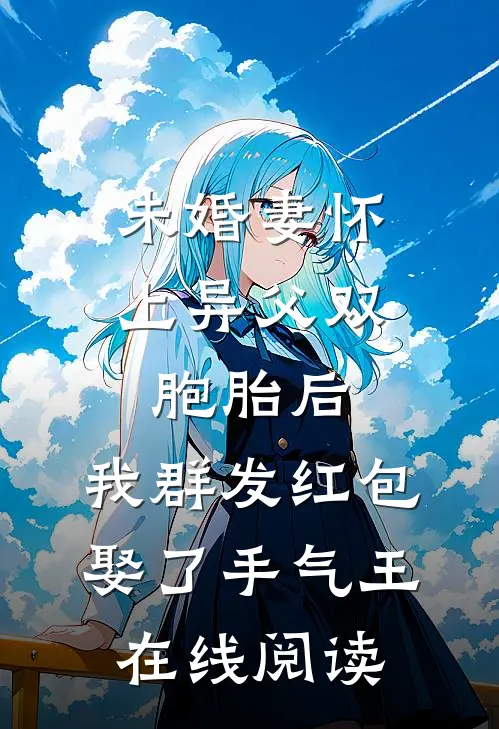 未婚妻怀上异父双胞胎后，我群发红包娶了手气王在线阅读