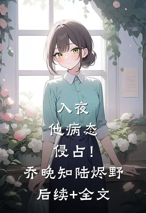 入夜，他病态侵占！乔晚知陆烬野后续+全文