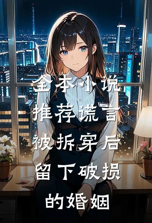 全本小说推荐谎言被拆穿后，留下破损的婚姻