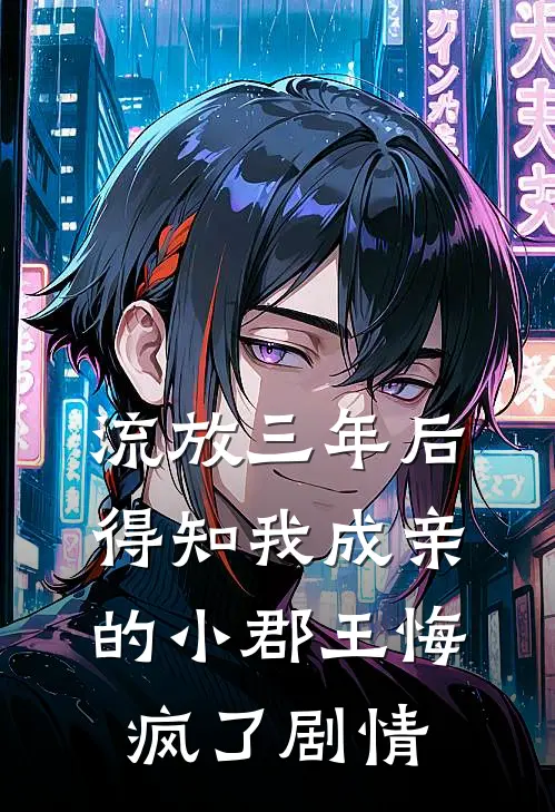 流放三年后，得知我成亲的小郡王悔疯了剧情