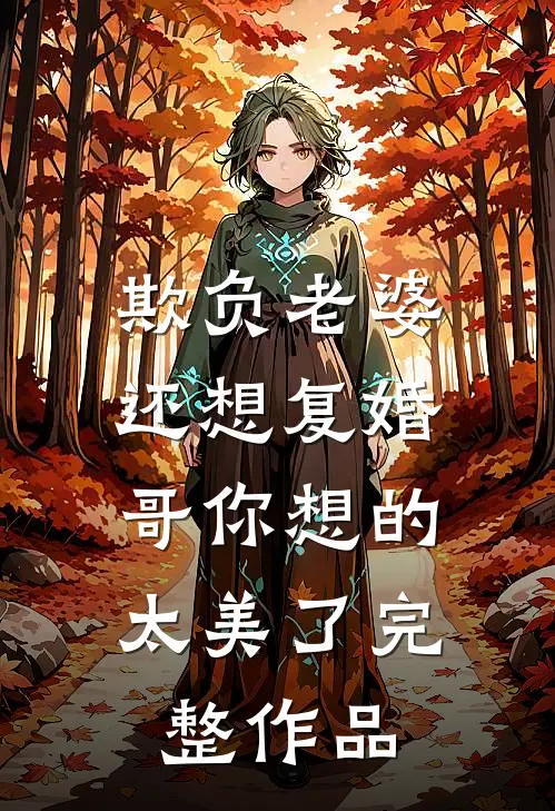 欺负老婆还想复婚，哥你想的太美了完整作品