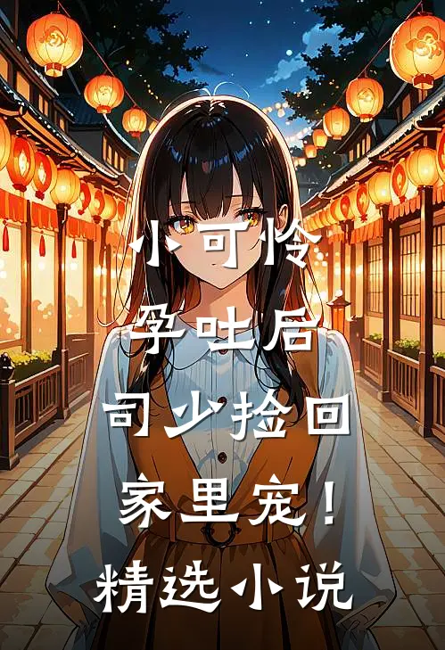小可怜孕吐后，司少捡回家里宠！精选小说