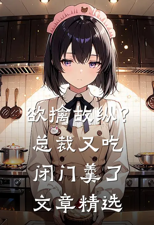欲擒故纵？总裁又吃闭门羹了文章精选
