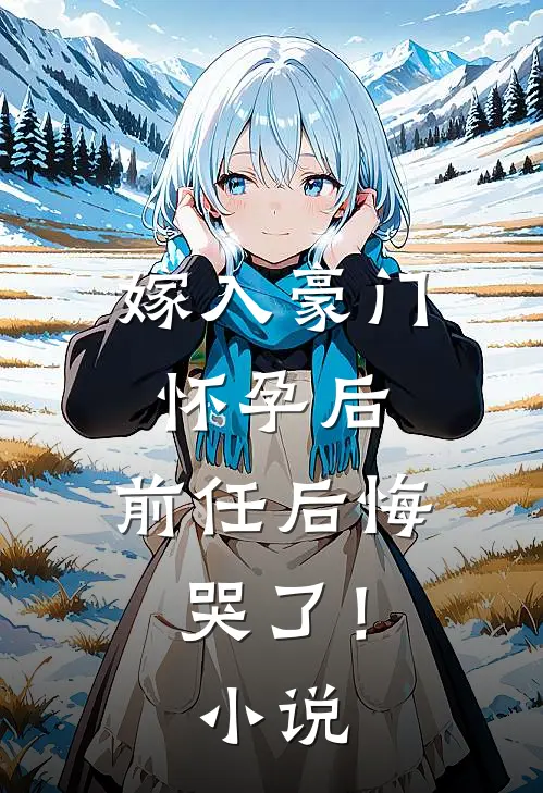 嫁入豪门怀孕后，前任后悔哭了！小说