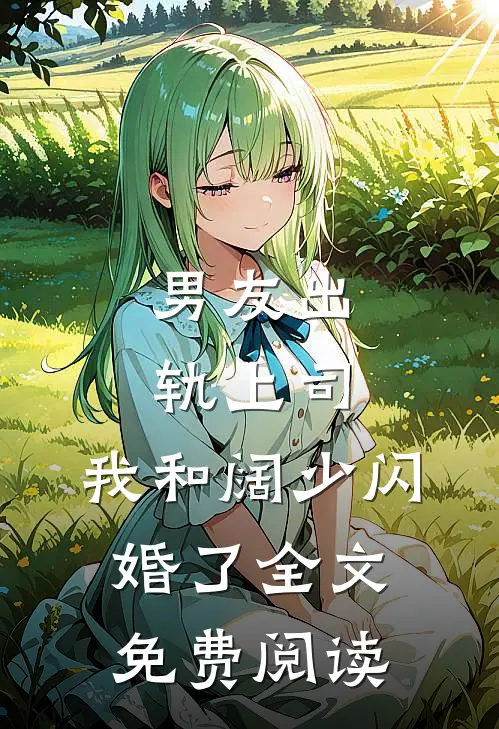 男友出轨上司，我和阔少闪婚了全文免费阅读