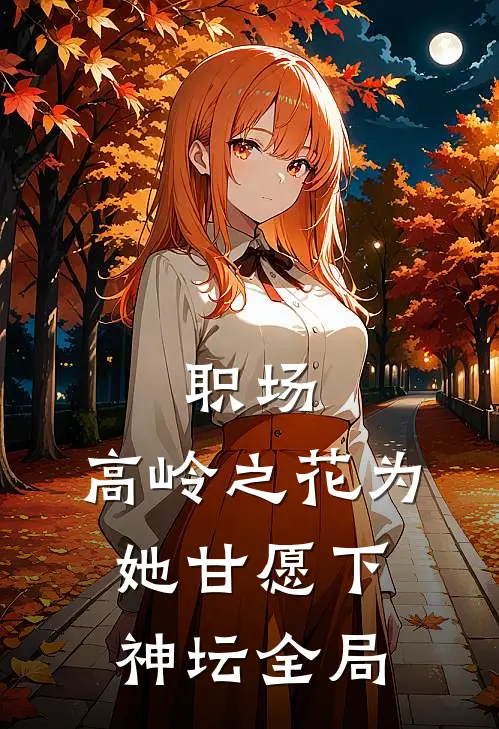 职场：高岭之花为她甘愿下神坛全局