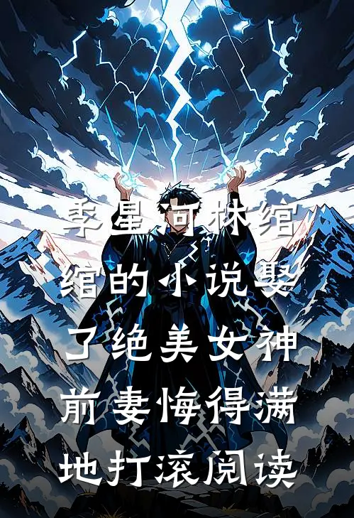 季星河林绾绾的小说娶了绝美女神，前妻悔得满地打滚阅读