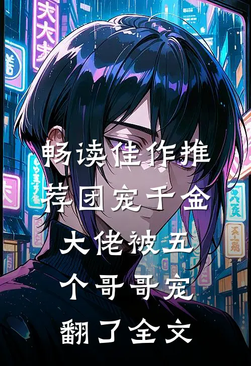 畅读佳作推荐团宠千金大佬被五个哥哥宠翻了全文