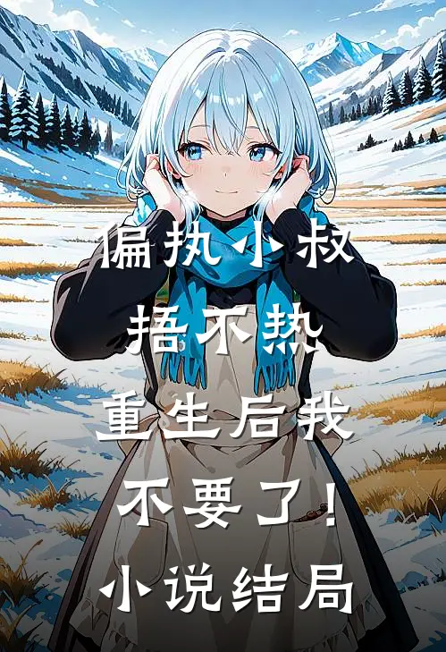 偏执小叔捂不热，重生后我不要了！小说结局
