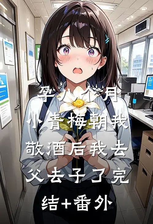 孕八个月，小青梅朝我敬酒后我去父去子了完结+番外