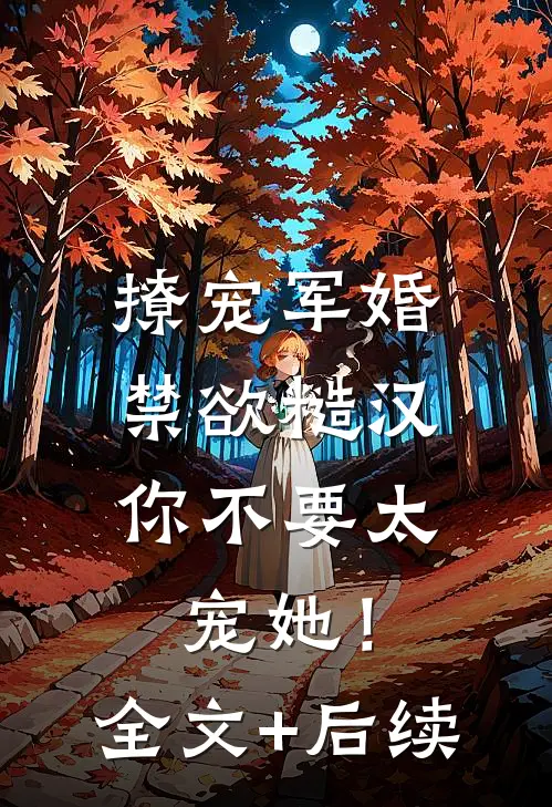 撩宠军婚，禁欲糙汉你不要太宠她！全文+后续