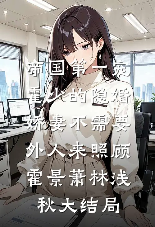 帝国第一宠：霍少的隐婚娇妻-不需要外人来照顾霍景萧林浅秋大结局