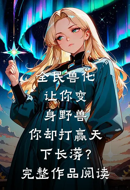 全民兽化：让你变身野兽，你却打赢天下长蟒？完整作品阅读