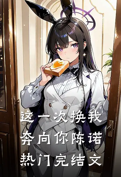 这一次换我奔向你陈诺热门完结文