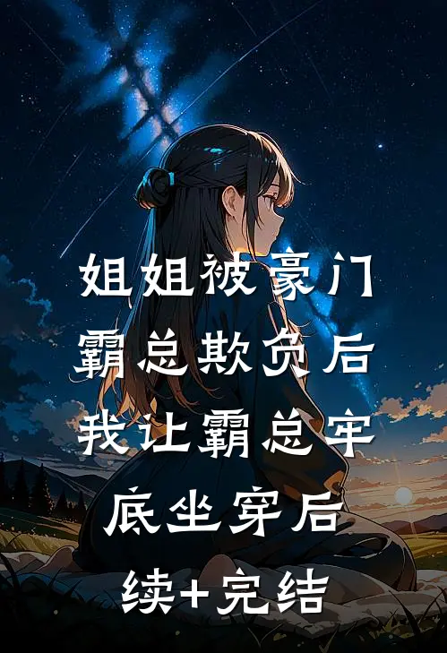 姐姐被豪门霸总欺负后，我让霸总牢底坐穿后续+完结